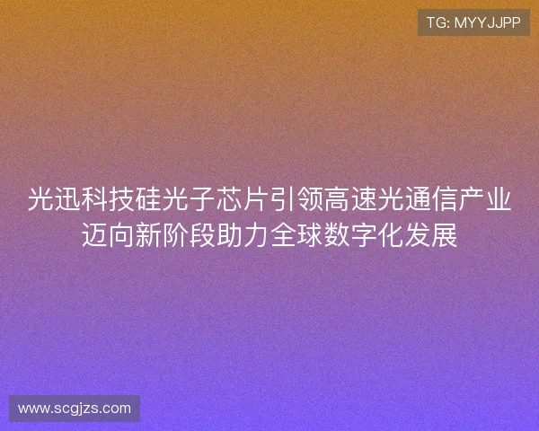 光迅科技硅光子芯片引领高速光通信产业迈向新阶段助力全球数字化发展